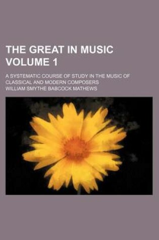 Cover of The Great in Music; A Systematic Course of Study in the Music of Classical and Modern Composers Volume 1