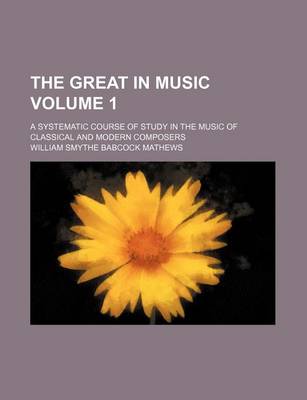 Book cover for The Great in Music; A Systematic Course of Study in the Music of Classical and Modern Composers Volume 1