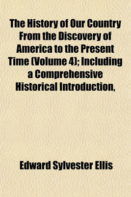 Book cover for The History of Our Country from the Discovery of America to the Present Time (Volume 4); Including a Comprehensive Historical Introduction,