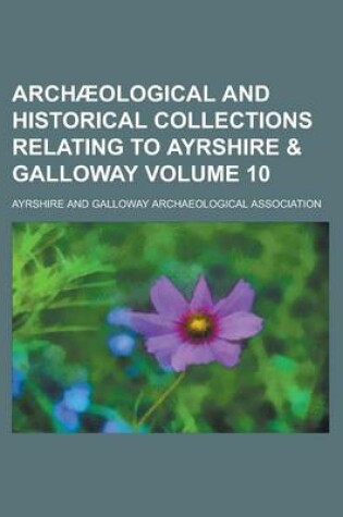 Cover of Archaeological and Historical Collections Relating to Ayrshire & Galloway Volume 10