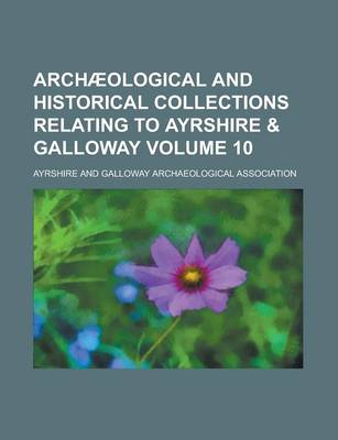 Book cover for Archaeological and Historical Collections Relating to Ayrshire & Galloway Volume 10