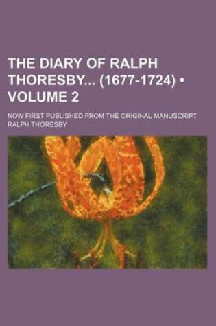 Cover of The Diary of Ralph Thoresby (1677-1724) (Volume 2); Now First Published from the Original Manuscript