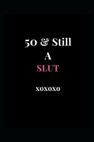 Cover of 50 & Still A Slut xoxoxo