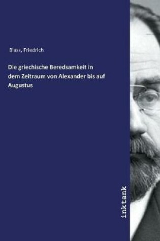 Cover of Die griechische Beredsamkeit in dem Zeitraum von Alexander bis auf Augustus