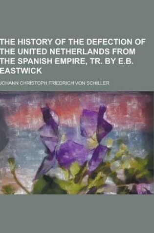 Cover of The History of the Defection of the United Netherlands from the Spanish Empire, Tr. by E.B. Eastwick