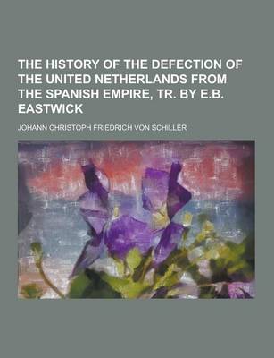 Book cover for The History of the Defection of the United Netherlands from the Spanish Empire, Tr. by E.B. Eastwick