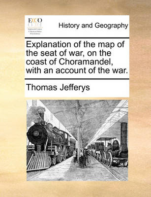 Book cover for Explanation of the Map of the Seat of War, on the Coast of Choramandel, with an Account of the War.