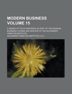 Book cover for Modern Business; A Series of Texts Prepared as Part of the Modern Business Course and Service of the Alexander Hamilton Institute Volume 15