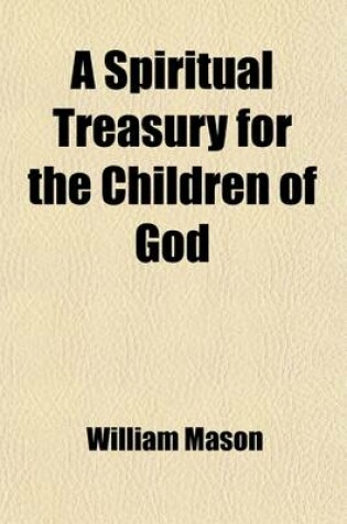 Cover of A Spiritual Treasury for the Children of God; Consisting of a Meditation for the Morning of Each Day in the Year Upon Select Texts of Scripture, Etc., Etc