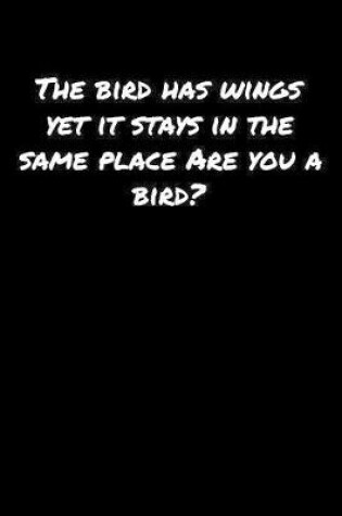 Cover of The Bird Has Wings Yet It Stays In The Same Place Are You A Bird