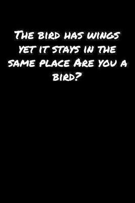 Book cover for The Bird Has Wings Yet It Stays In The Same Place Are You A Bird