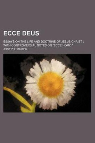 Cover of Ecce Deus; Essays on the Life and Doctrine of Jesus Christ with Controversial Notes on Ecce Homo.