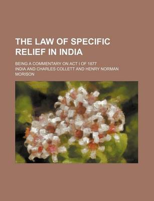 Book cover for The Law of Specific Relief in India; Being a Commentary on ACT I of 1877