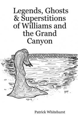 Cover of Legends, Ghosts & Superstitions of Williams and the Grand Canyon