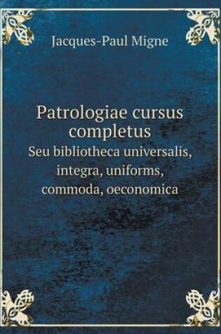 Cover of Patrologiae cursus completus Seu bibliotheca universalis, integra, uniforms, commoda, oeconomica