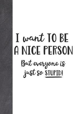 Book cover for I Want To Be A Nice Person But Everyone Is Just To Stupid!