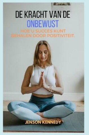 Cover of Hoe u succes kunt behalen door positiviteit. De kracht van de Onbewust