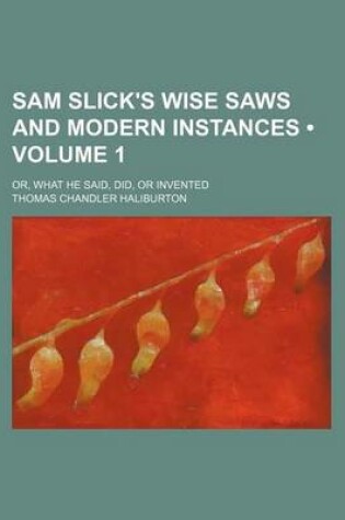 Cover of Sam Slick's Wise Saws and Modern Instances (Volume 1); Or, What He Said, Did, or Invented