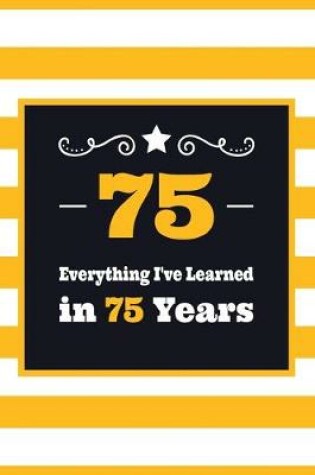 Cover of 75 Everything I've Learned in 75 Years