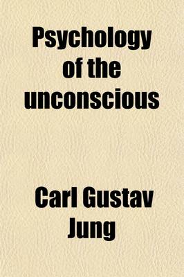 Book cover for Psychology of the Unconscious; A Study of the Transformations and Symbolisms of the Libido a Contribution to the History of the Evolution of Thought