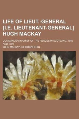 Cover of Life of Lieut.-General [I.E. Lieutenant-General] Hugh MacKay; Commander in Chief of the Forces in Scotland, 1689 and 1690