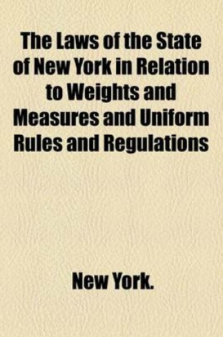 Cover of The Laws of the State of New York in Relation to Weights and Measures and Uniform Rules and Regulations
