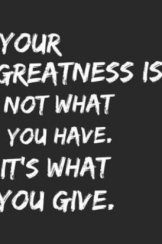 Cover of Your Greatness Is Not What You Have It's What You Give