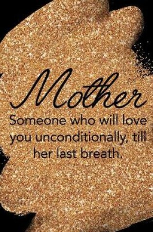 Cover of Mother Someone Who Will Love You Unconditionally, Till Her Last Breath.