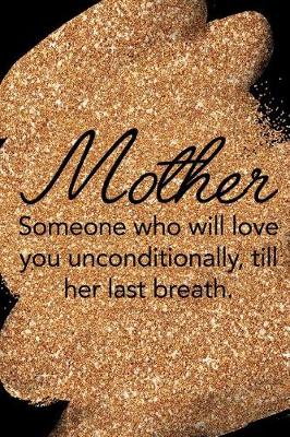 Book cover for Mother Someone Who Will Love You Unconditionally, Till Her Last Breath.