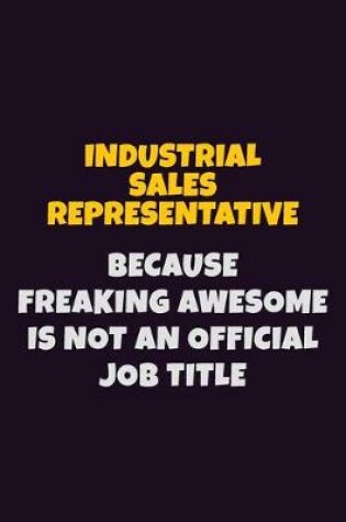 Cover of Industrial Sales Representative, Because Freaking Awesome Is Not An Official Job Title