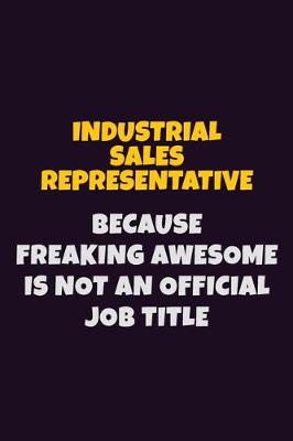 Book cover for Industrial Sales Representative, Because Freaking Awesome Is Not An Official Job Title