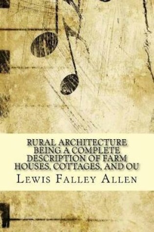 Cover of Rural Architecture Being a Complete Description of Farm Houses, Cottages, and Ou