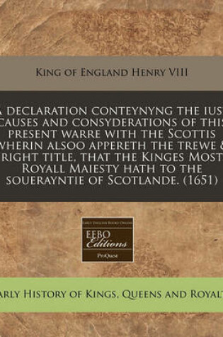 Cover of A Declaration Conteynyng the Iust Causes and Consyderations of This Present Warre with the Scottis Wherin Alsoo Appereth the Trewe & Right Title, That the Kinges Most Royall Maiesty Hath to the Souerayntie of Scotlande. (1651)