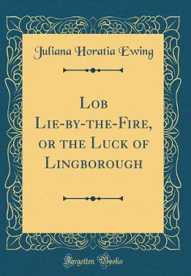 Book cover for Lob Lie-by-the-Fire, or the Luck of Lingborough (Classic Reprint)