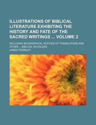 Book cover for Illustrations of Biblical Literature Exhibiting the History and Fate of the Sacred Writings Volume 2; Including Biographical Notices of Translators and Other Biblical Scholars