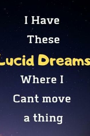 Cover of I Have These Lucid Dreams Where I Cant Move A Thing