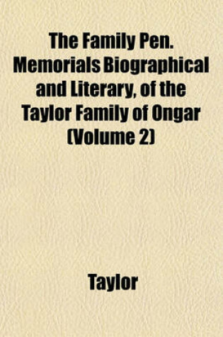 Cover of The Family Pen. Memorials Biographical and Literary, of the Taylor Family of Ongar (Volume 2)