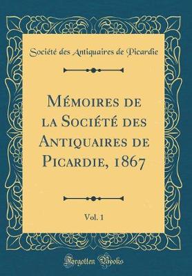 Book cover for Memoires de la Societe Des Antiquaires de Picardie, 1867, Vol. 1 (Classic Reprint)