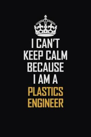 Cover of I Can't Keep Calm Because I Am A Plastics Engineer