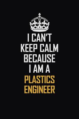 Book cover for I Can't Keep Calm Because I Am A Plastics Engineer