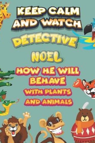 Cover of keep calm and watch detective Noel how he will behave with plant and animals