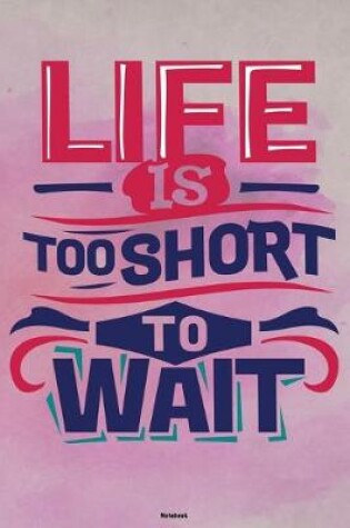 Cover of Life is too short to wait Notebook