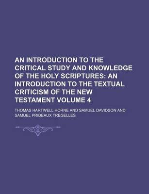 Book cover for An Introduction to the Critical Study and Knowledge of the Holy Scriptures Volume 4; An Introduction to the Textual Criticism of the New Testament