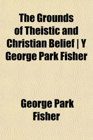 Cover of The Grounds of Theistic and Christian Belief - Y George Park Fisher