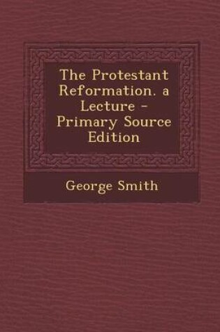 Cover of The Protestant Reformation. a Lecture - Primary Source Edition