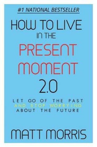 Cover of How To Live In The Present Moment, Version 2.0 - Let Go Of The Past & Stop Worrying About The Future