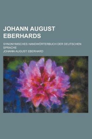 Cover of Johann August Eberhards; Synonymisches Handworterbuch Der Deutschen Sprache