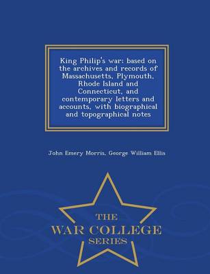 Book cover for King Philip's War; Based on the Archives and Records of Massachusetts, Plymouth, Rhode Island and Connecticut, and Contemporary Letters and Accounts, with Biographical and Topographical Notes - War College Series