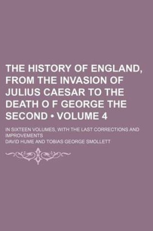 Cover of The History of England, from the Invasion of Julius Caesar to the Death O F George the Second (Volume 4); In Sixteen Volumes, with the Last Corrections and Improvements