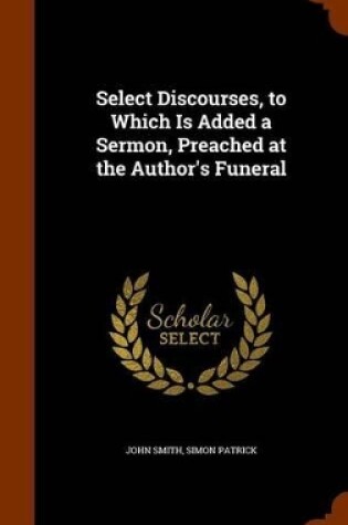 Cover of Select Discourses, to Which Is Added a Sermon, Preached at the Author's Funeral